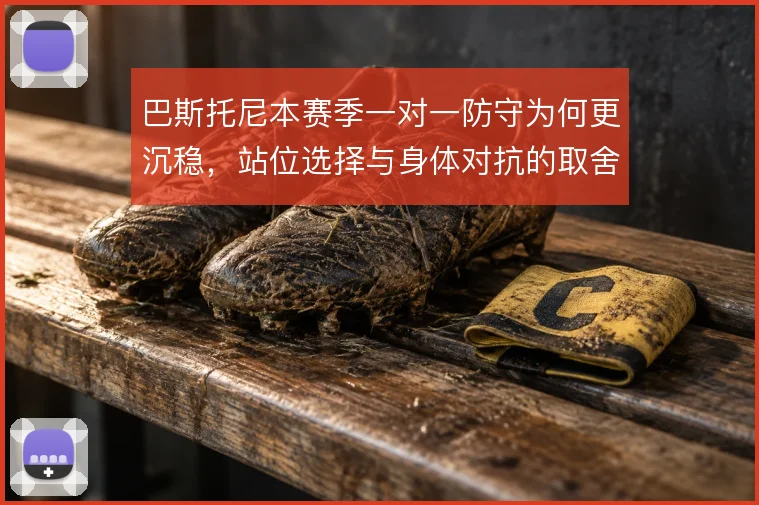 巴斯托尼本赛季一对一防守为何更沉稳,站位选择与身体对抗的取舍