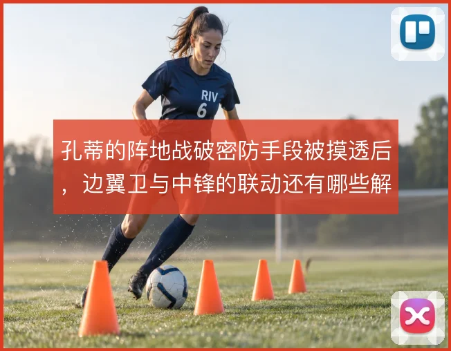 孔蒂的阵地战破密防手段被摸透后,边翼卫与中锋的联动还有哪些解法