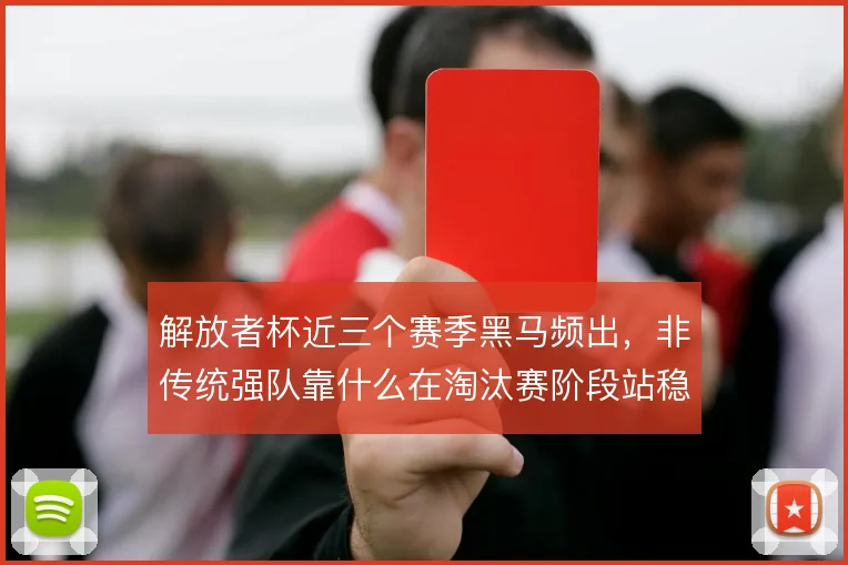 解放者杯近三个赛季黑马频出,非传统强队靠什么在淘汰赛阶段站稳脚跟