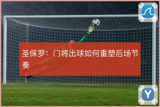 圣保罗：门将出球如何重塑后场节奏
