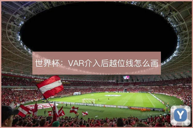 世界杯:VAR介入后越位线怎么画