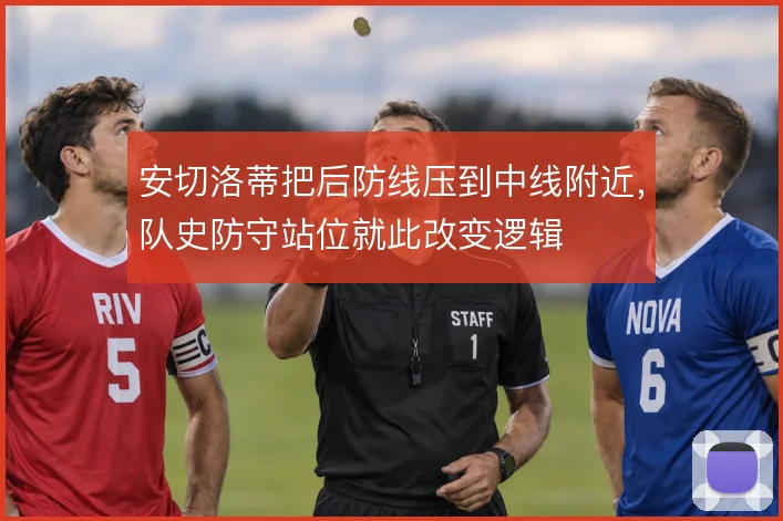 安切洛蒂把后防线压到中线附近,队史防守站位就此改变逻辑