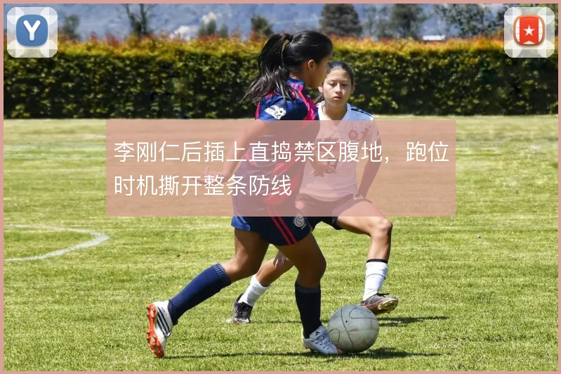 李刚仁后插上直捣禁区腹地,跑位时机撕开整条防线