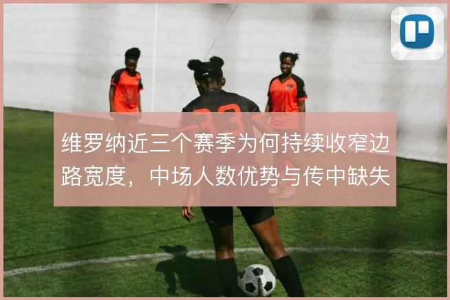 维罗纳近三个赛季为何持续收窄边路宽度,中场人数优势与传中缺失的取舍