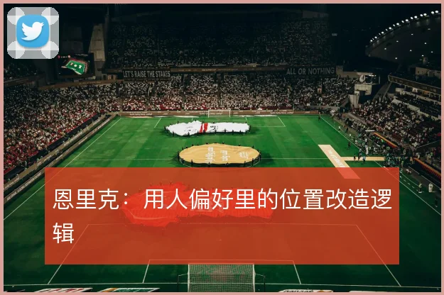 恩里克:用人偏好里的位置改造逻辑