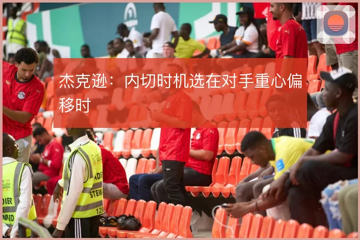 杰克逊：内切时机选在对手重心偏移时
