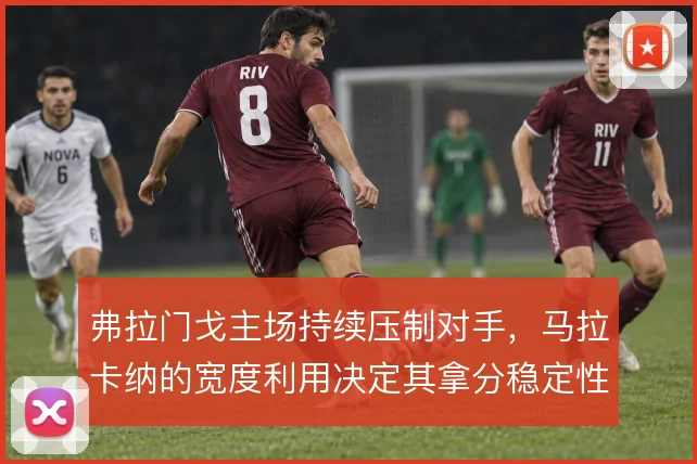 弗拉门戈主场持续压制对手,马拉卡纳的宽度利用决定其拿分稳定性