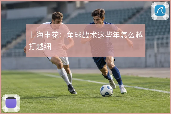 上海申花：角球战术这些年怎么越打越细