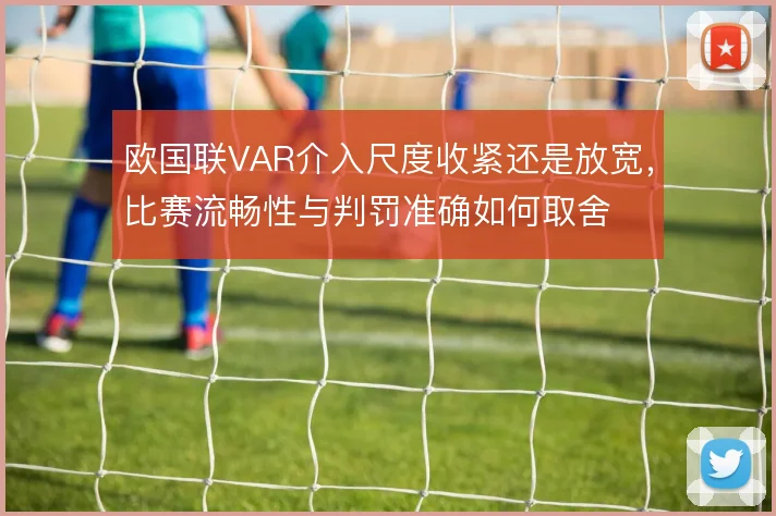 欧国联VAR介入尺度收紧还是放宽，比赛流畅性与判罚准确如何取舍