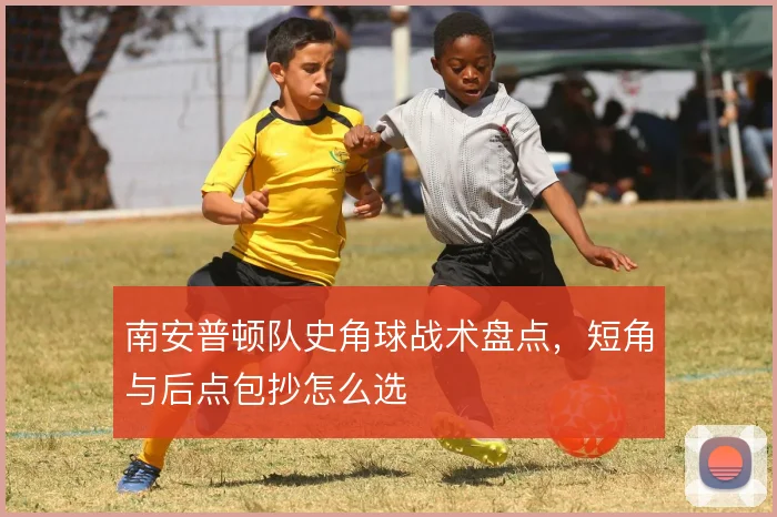 南安普顿队史角球战术盘点,短角与后点包抄怎么选