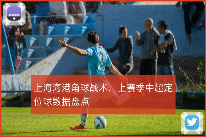 上海海港角球战术,上赛季中超定位球数据盘点