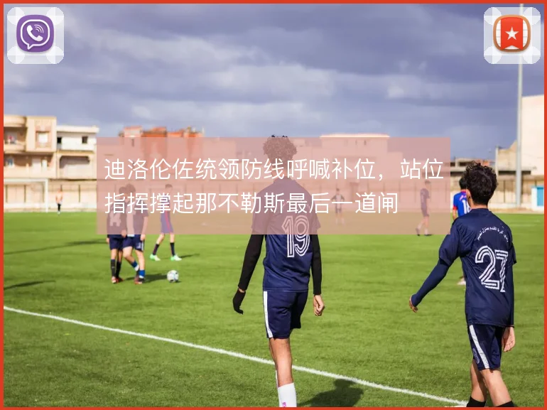 迪洛伦佐统领防线呼喊补位，站位指挥撑起那不勒斯最后一道闸