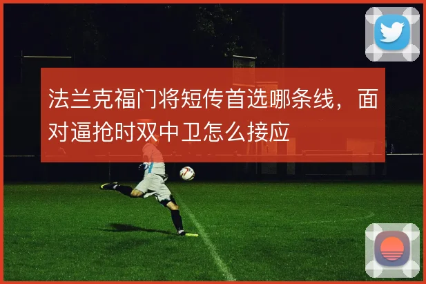 法兰克福门将短传首选哪条线,面对逼抢时双中卫怎么接应