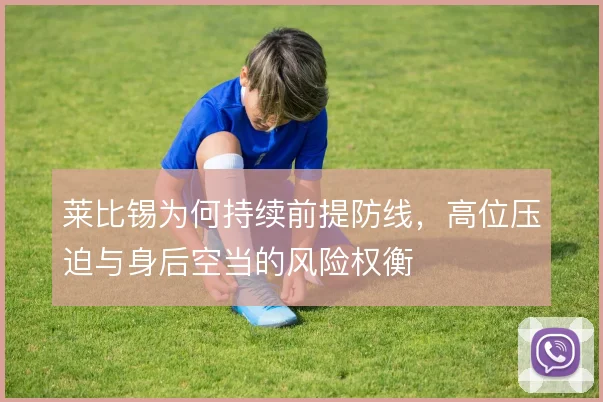 莱比锡为何持续前提防线,高位压迫与身后空当的风险权衡