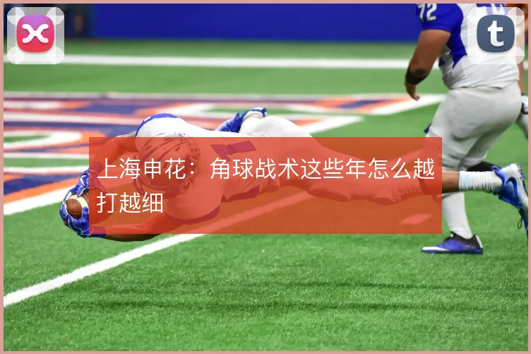 上海申花：角球战术这些年怎么越打越细