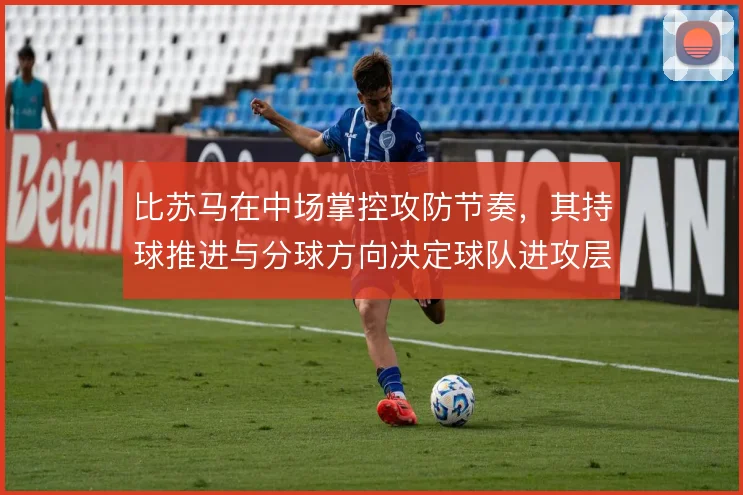 比苏马在中场掌控攻防节奏,其持球推进与分球方向决定球队进攻层次