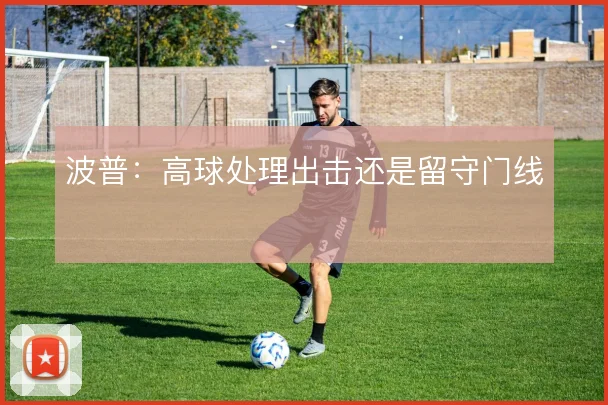 波普:高球处理出击还是留守门线