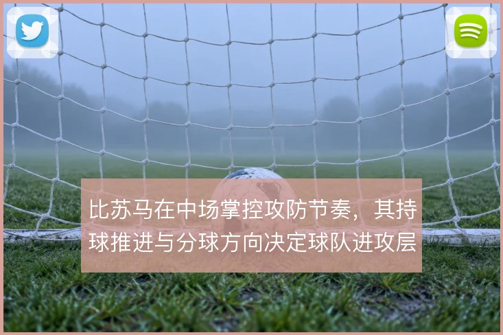 比苏马在中场掌控攻防节奏,其持球推进与分球方向决定球队进攻层次